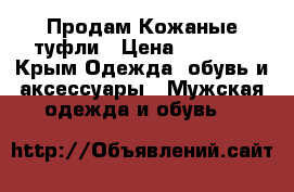 Продам Кожаные туфли › Цена ­ 6 000 - Крым Одежда, обувь и аксессуары » Мужская одежда и обувь   